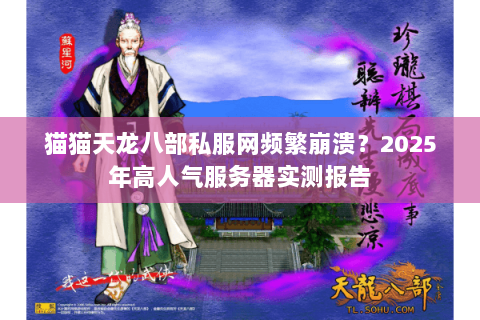 猫猫天龙八部私服网频繁崩溃?2025年高人气服务器实测报告 猫猫天龙八部私服网频繁崩溃?2025年高人气服务器实测报告