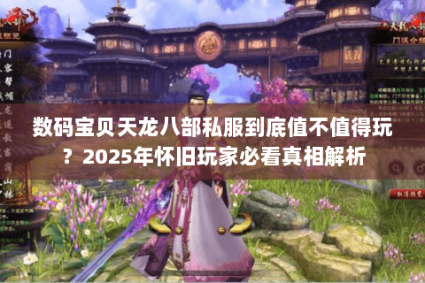 数码宝贝天龙八部私服到底值不值得玩?2025年怀旧玩家必看真相解析 数码宝贝天龙八部私服到底值不值得玩?2025年怀旧玩家必看真相解析