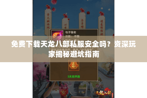免费下载天龙八部私服安全吗？资深玩家揭秘避坑指南