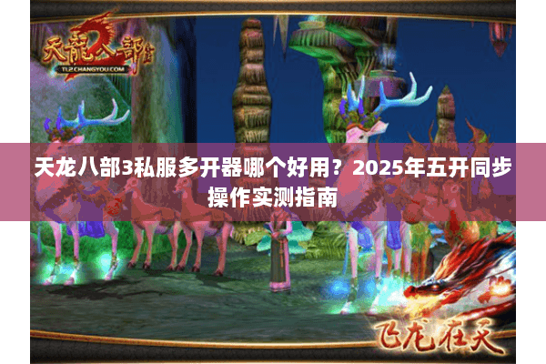 天龙八部3私服多开器哪个好用？2025年五开同步操作实测指南