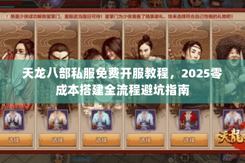 天龙八部私服免费开服教程,2025零成本搭建全流程避坑指南 天龙八部私服免费开服教程,2025零成本搭建全流程避坑指南