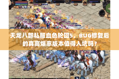 天龙八部私服血色轮回5,BUG修复后的真高爆率版本值得入坑吗? 天龙八部私服血色轮回5,BUG修复后的真高爆率版本值得入坑吗?