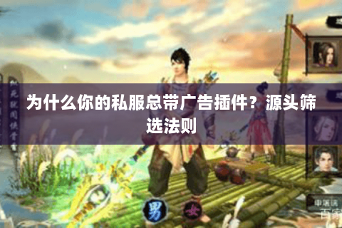 为什么你的私服总带广告插件？源头筛选法则