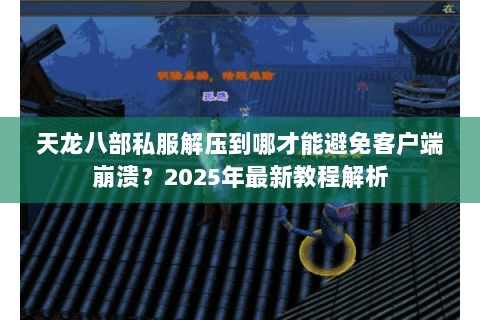 天龙八部私服解压到哪才能避免客户端崩溃?2025年最新教程解析 天龙八部私服解压到哪才能避免客户端崩溃?2025年最新教程解析