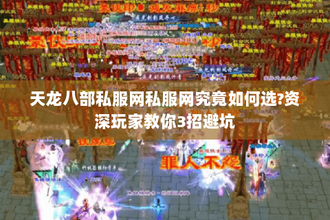 天龙八部私服网私服网究竟如何选?资深玩家教你3招避坑