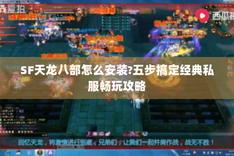 SF天龙八部怎么安装?五步搞定经典私服畅玩攻略 SF天龙八部怎么安装?五步搞定经典私服畅玩攻略