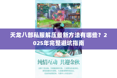 天龙八部私服解压最新方法有哪些?2025年完整避坑指南 天龙八部私服解压最新方法有哪些?2025年完整避坑指南