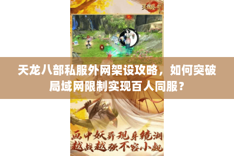 天龙八部私服外网架设攻略,如何突破局域网限制实现百人同服? 天龙八部私服外网架设攻略,如何突破局域网限制实现百人同服?