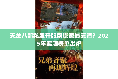 天龙八部私服开服网哪家最靠谱?2025年实测榜单出炉 天龙八部私服开服网哪家最靠谱?2025年实测榜单出炉