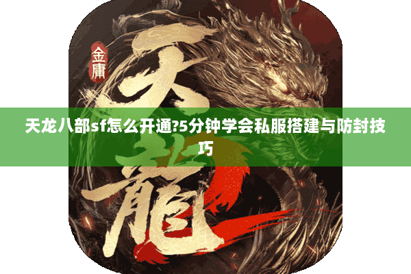 天龙八部sf怎么开通?5分钟学会私服搭建与防封技巧 天龙八部sf怎么开通?5分钟学会私服搭建与防封技巧