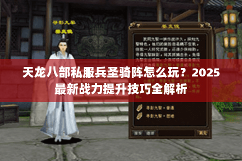 天龙八部私服兵圣骑阵怎么玩?2025最新战力提升技巧全解析 天龙八部私服兵圣骑阵怎么玩?2025最新战力提升技巧全解析