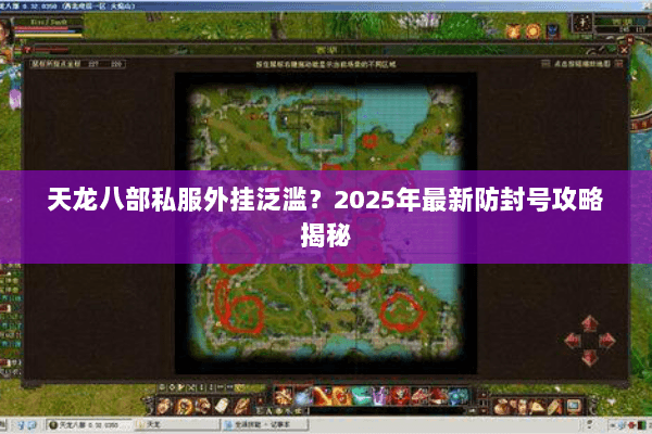 天龙八部私服外挂泛滥?2025年最新防封号攻略揭秘 天龙八部私服外挂泛滥?2025年最新防封号攻略揭秘