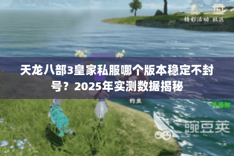 天龙八部3皇家私服哪个版本稳定不封号?2025年实测数据揭秘 天龙八部3皇家私服哪个版本稳定不封号?2025年实测数据揭秘
