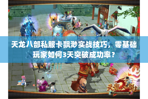 天龙八部私服卡飘渺实战技巧，零基础玩家如何3天突破成功率？