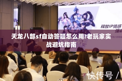 天龙八部sf自动答题怎么用?老玩家实战避坑指南 天龙八部sf自动答题怎么用?老玩家实战避坑指南