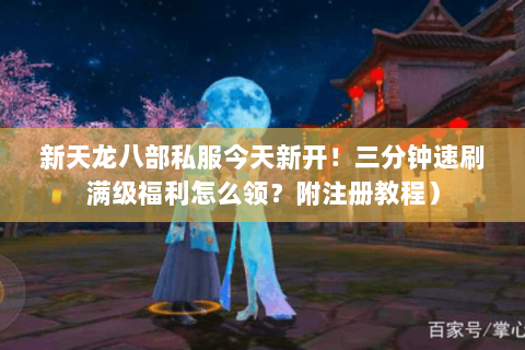 新天龙八部私服今天新开!三分钟速刷满级福利怎么领?附注册教程) 新天龙八部私服今天新开!三分钟速刷满级福利怎么领?附注册教程)