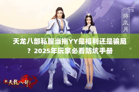 天龙八部私服当拖YY是福利还是骗局?2025年玩家必看防坑手册 天龙八部私服当拖YY是福利还是骗局?2025年玩家必看防坑手册