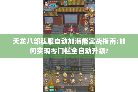 天龙八部私服自动加潜能实战指南:如何实现零门槛全自动升级?