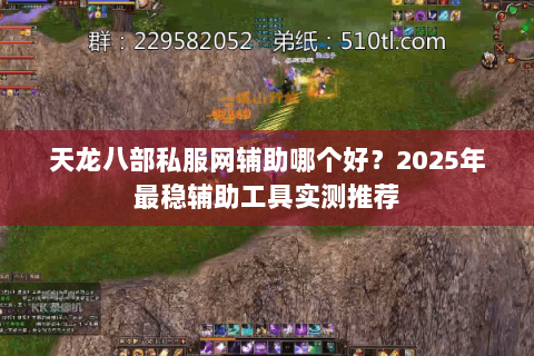 天龙八部私服网辅助哪个好?2025年最稳辅助工具实测推荐 天龙八部私服网辅助哪个好?2025年最稳辅助工具实测推荐