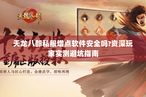 天龙八部私服增点软件安全吗?资深玩家实测避坑指南