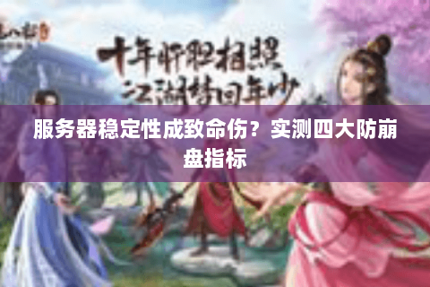 服务器稳定性成致命伤?实测四大防崩盘指标 服务器稳定性成致命伤?实测四大防崩盘指标