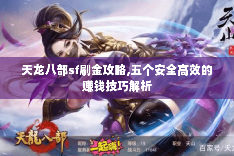 天龙八部sf刷金攻略,五个安全高效的赚钱技巧解析