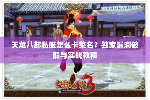 天龙八部私服怎么卡菜名?独家漏洞破解与实战教程 天龙八部私服怎么卡菜名?独家漏洞破解与实战教程