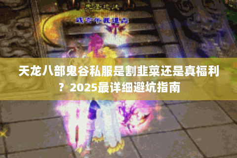 天龙八部鬼谷私服是割韭菜还是真福利？2025最详细避坑指南
