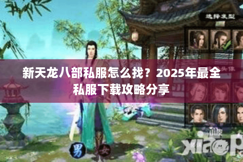 新天龙八部私服怎么找?2025年最全私服下载攻略分享 新天龙八部私服怎么找?2025年最全私服下载攻略分享
