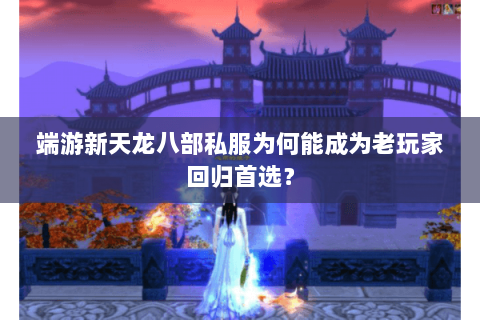 端游新天龙八部私服为何能成为老玩家回归首选? 端游新天龙八部私服为何能成为老玩家回归首选?
