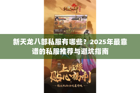 新天龙八部私服有哪些?2025年最靠谱的私服推荐与避坑指南 新天龙八部私服有哪些?2025年最靠谱的私服推荐与避坑指南