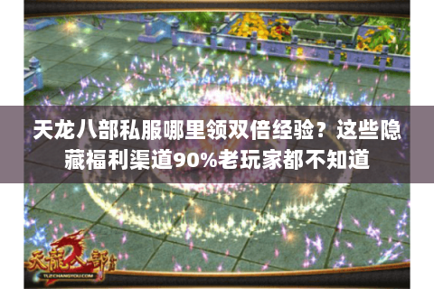 天龙八部私服哪里领双倍经验？这些隐藏福利渠道90%老玩家都不知道