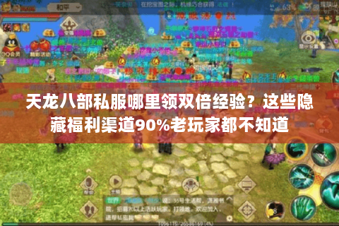 天龙八部私服哪里领双倍经验？这些隐藏福利渠道90%老玩家都不知道