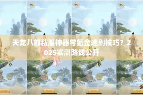 天龙八部私服神器零氪金速刷技巧?2025实测路线公开 天龙八部私服神器零氪金速刷技巧?2025实测路线公开