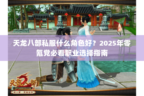 天龙八部私服什么角色好?2025年零氪党必看职业选择指南 天龙八部私服什么角色好?2025年零氪党必看职业选择指南