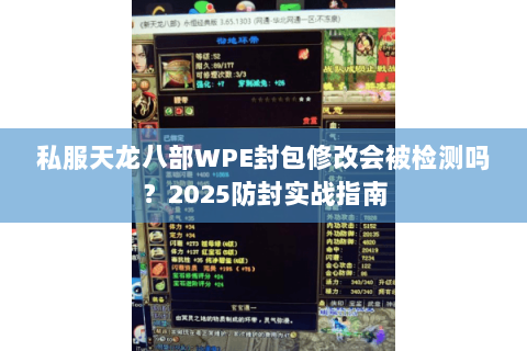 私服天龙八部WPE封包修改会被检测吗?2025防封实战指南 私服天龙八部WPE封包修改会被检测吗?2025防封实战指南