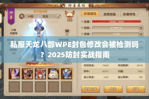 私服天龙八部WPE封包修改会被检测吗?2025防封实战指南 私服天龙八部WPE封包修改会被检测吗?2025防封实战指南