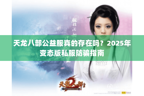 天龙八部公益服真的存在吗?2025年变态版私服防骗指南 天龙八部公益服真的存在吗?2025年变态版私服防骗指南