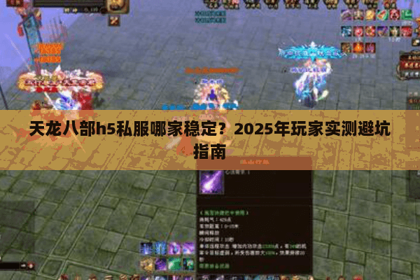 天龙八部h5私服哪家稳定?2025年玩家实测避坑指南 天龙八部h5私服哪家稳定?2025年玩家实测避坑指南