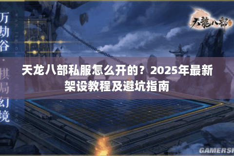 天龙八部私服怎么开的?2025年最新架设教程及避坑指南 天龙八部私服怎么开的?2025年最新架设教程及避坑指南