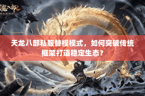 天龙八部私服替模模式，如何突破传统框架打造稳定生态？