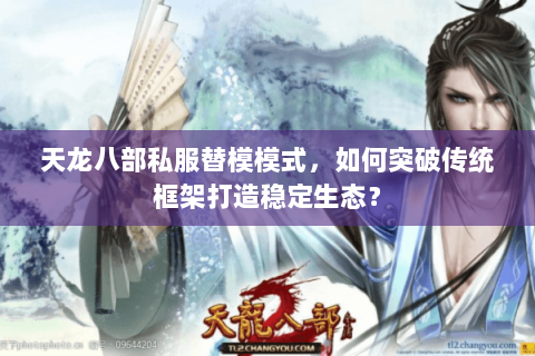 天龙八部私服替模模式,如何突破传统框架打造稳定生态? 天龙八部私服替模模式,如何突破传统框架打造稳定生态?