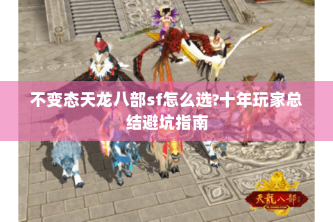 不变态天龙八部sf怎么选?十年玩家总结避坑指南 不变态天龙八部sf怎么选?十年玩家总结避坑指南