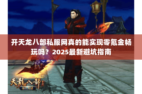 开天龙八部私服网真的能实现零氪金畅玩吗?2025最新避坑指南 开天龙八部私服网真的能实现零氪金畅玩吗?2025最新避坑指南