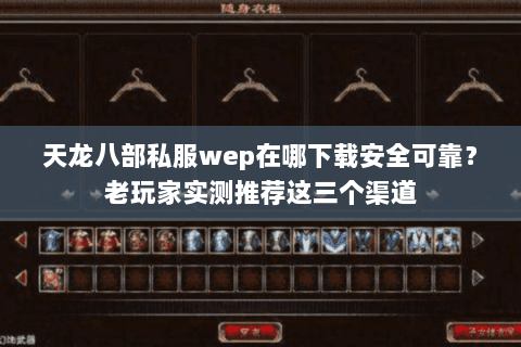 天龙八部私服wep在哪下载安全可靠？老玩家实测推荐这三个渠道