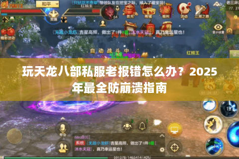 玩天龙八部私服老报错怎么办?2025年最全防崩溃指南 玩天龙八部私服老报错怎么办?2025年最全防崩溃指南