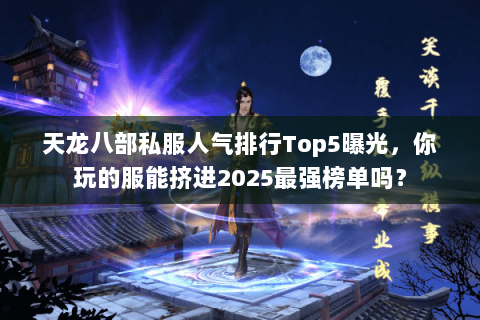 天龙八部私服人气排行Top5曝光,你玩的服能挤进2025最强榜单吗? 天龙八部私服人气排行Top5曝光,你玩的服能挤进2025最强榜单吗?
