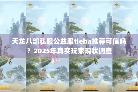 天龙八部私服公益服tieba推荐可信吗?2025年真实玩家现状调查 天龙八部私服公益服tieba推荐可信吗?2025年真实玩家现状调查
