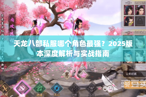 天龙八部私服哪个角色最强?2025版本深度解析与实战指南 天龙八部私服哪个角色最强?2025版本深度解析与实战指南