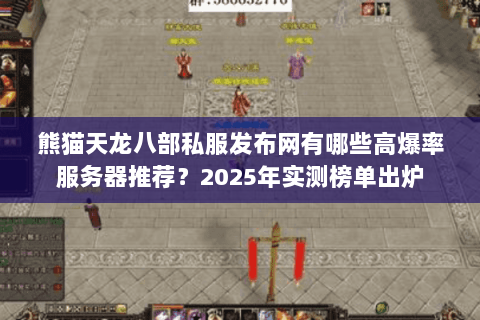熊猫天龙八部私服发布网有哪些高爆率服务器推荐?2025年实测榜单出炉 熊猫天龙八部私服发布网有哪些高爆率服务器推荐?2025年实测榜单出炉